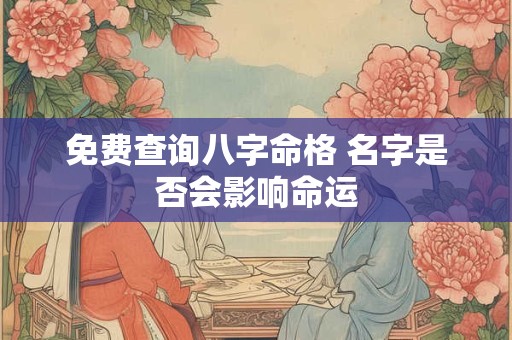 免费查询八字命格 名字是否会影响命运