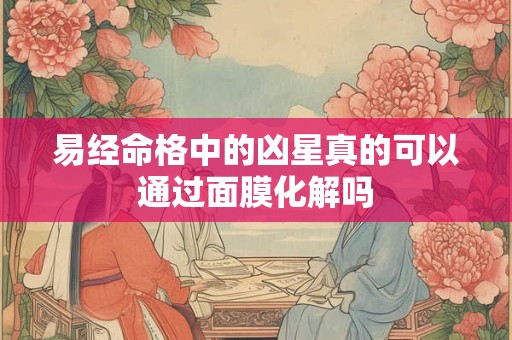 易经命格中的凶星真的可以通过面膜化解吗