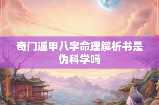 奇门遁甲八字命理解析书是伪科学吗