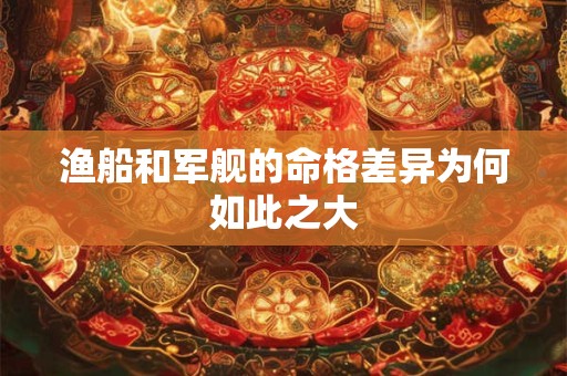 渔船和军舰的命格差异为何如此之大