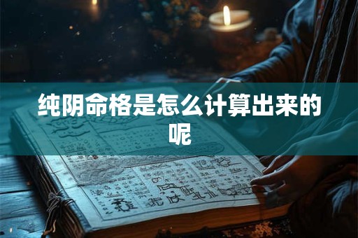 纯阴命格是怎么计算出来的呢