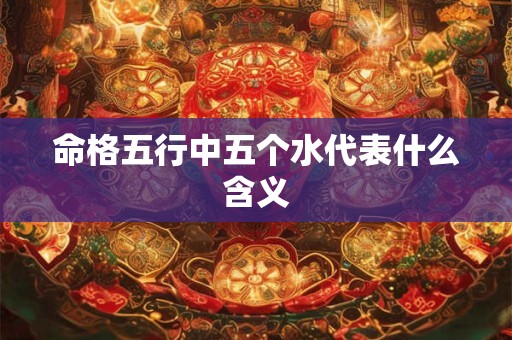命格五行中五个水代表什么含义