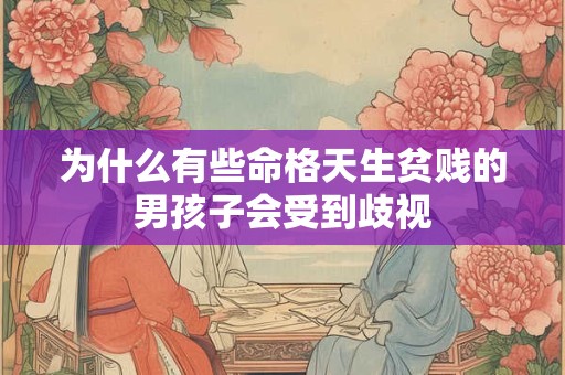 为什么有些命格天生贫贱的男孩子会受到歧视