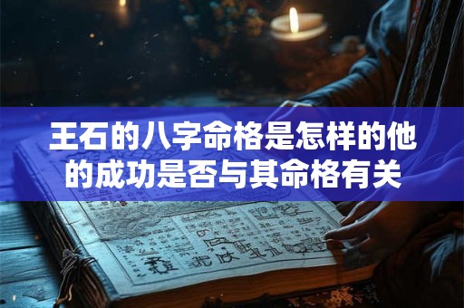 王石的八字命格是怎样的他的成功是否与其命格有关