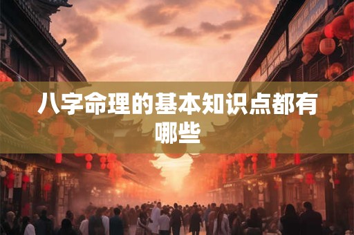 八字命理的基本知识点都有哪些