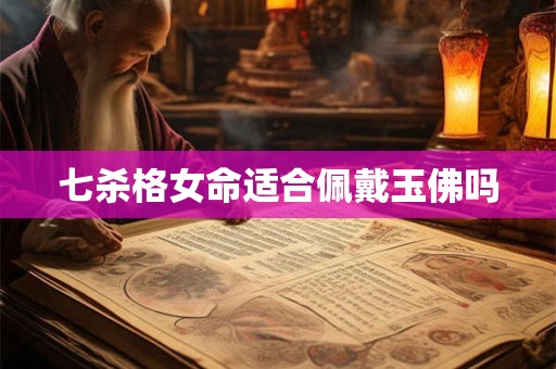 七杀格女命适合佩戴玉佛吗