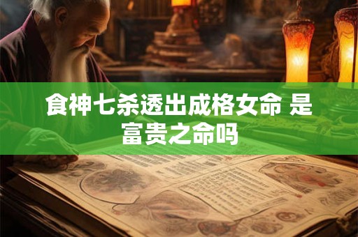 食神七杀透出成格女命 是富贵之命吗