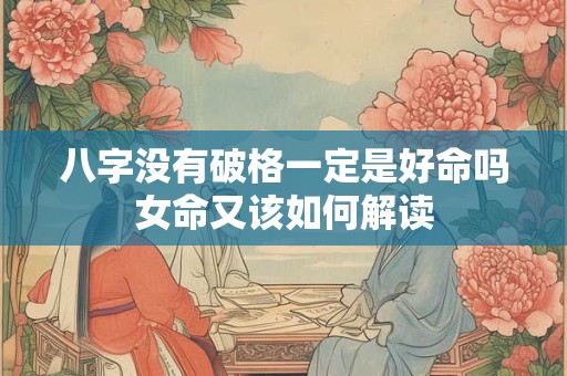 八字没有破格一定是好命吗女命又该如何解读