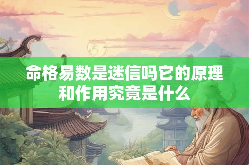 命格易数是迷信吗它的原理和作用究竟是什么
