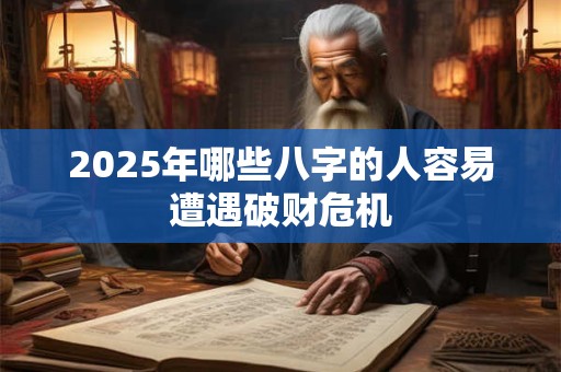2025年哪些八字的人容易遭遇破财危机