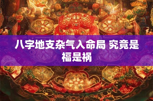 八字地支杂气入命局 究竟是福是祸