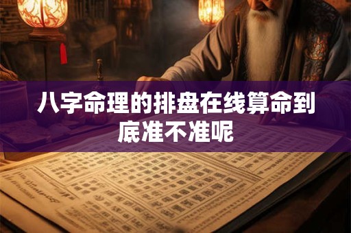 八字命理的排盘在线算命到底准不准呢