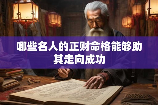 哪些名人的正财命格能够助其走向成功