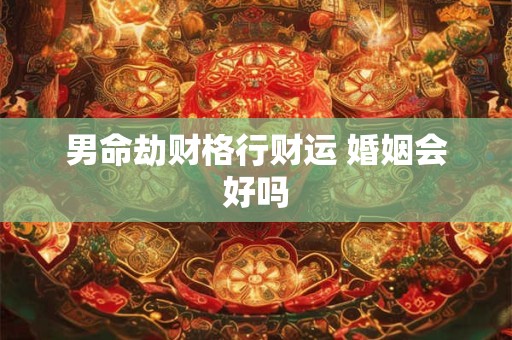 男命劫财格行财运 婚姻会好吗
