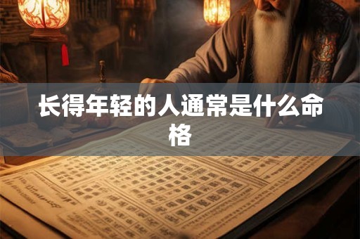 长得年轻的人通常是什么命格