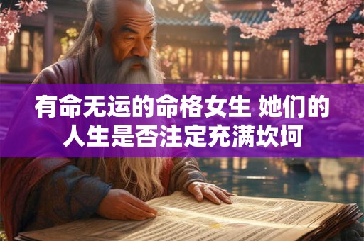 有命无运的命格女生 她们的人生是否注定充满坎坷