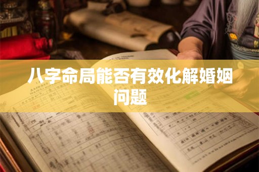 八字命局能否有效化解婚姻问题