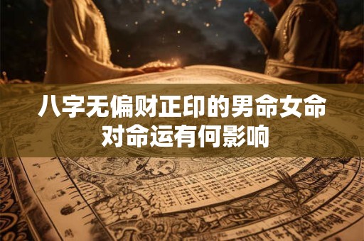 八字无偏财正印的男命女命 对命运有何影响
