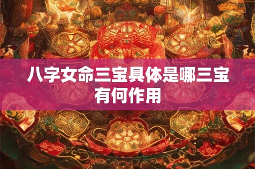 八字女命三宝具体是哪三宝有何作用