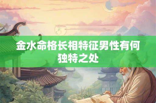金水命格长相特征男性有何独特之处