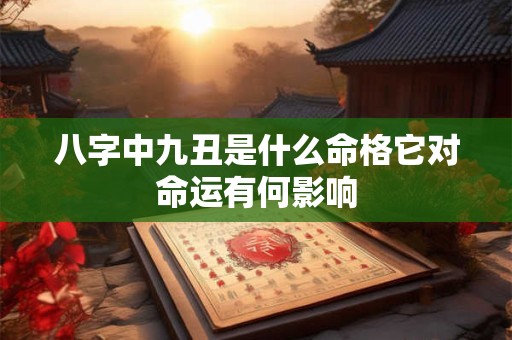 八字中九丑是什么命格它对命运有何影响
