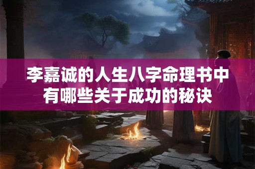 李嘉诚的人生八字命理书中有哪些关于成功的秘诀