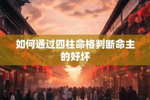 详细阅读:如何通过四柱命格判断命主的好坏 如何通过四柱命格判断命主的好坏