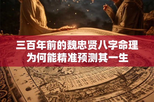 三百年前的魏忠贤八字命理为何能精准预测其一生