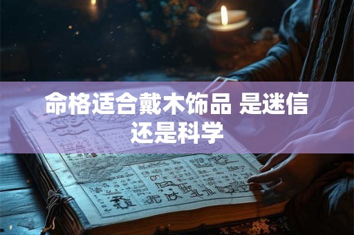 命格适合戴木饰品 是迷信还是科学