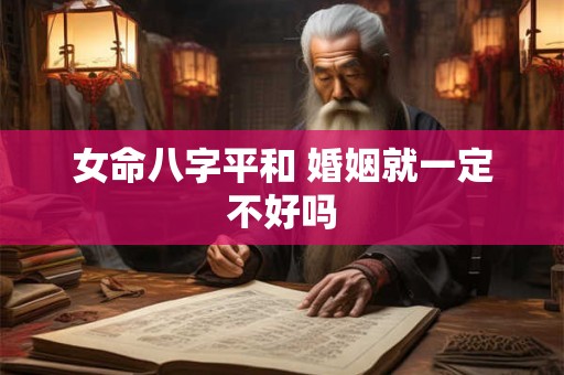 女命八字平和 婚姻就一定不好吗