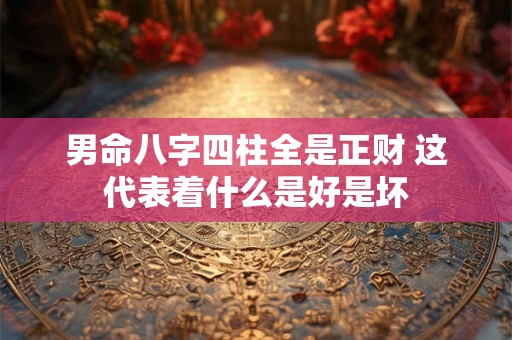 男命八字四柱全是正财 这代表着什么是好是坏