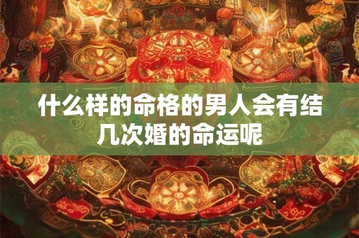 什么样的命格的男人会有结几次婚的命运呢