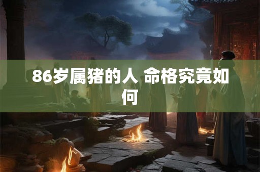 86岁属猪的人 命格究竟如何
