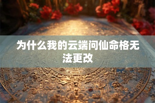 为什么我的云端问仙命格无法更改