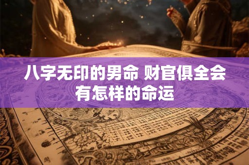 八字无印的男命 财官俱全会有怎样的命运