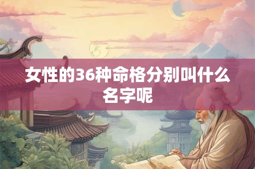 女性的36种命格分别叫什么名字呢