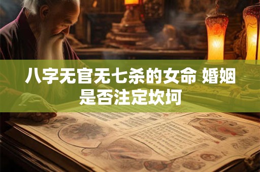 八字无官无七杀的女命 婚姻是否注定坎坷