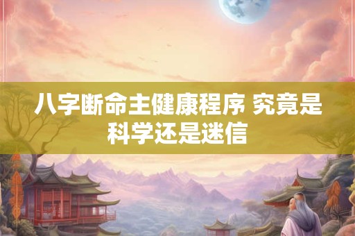 八字断命主健康程序 究竟是科学还是迷信
