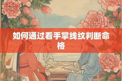如何通过看手掌线纹判断命格