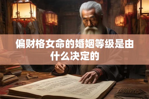 详细阅读:偏财格女命的婚姻等级是由什么决定的 偏财格女命的婚姻等级是由什么决定的