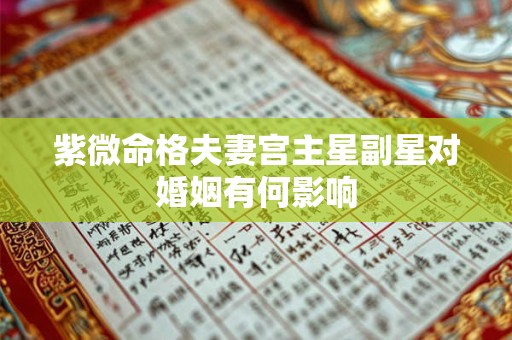 紫微命格夫妻宫主星副星对婚姻有何影响