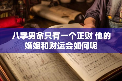 八字男命只有一个正财 他的婚姻和财运会如何呢