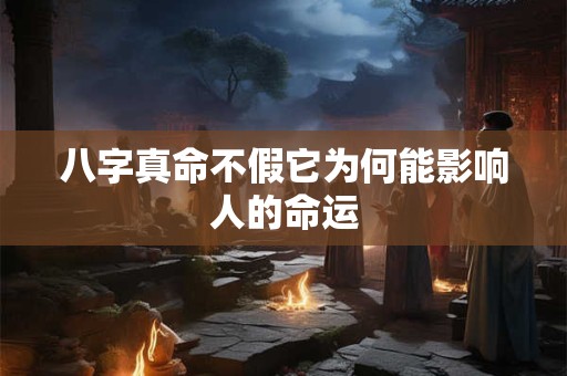 八字真命不假它为何能影响人的命运