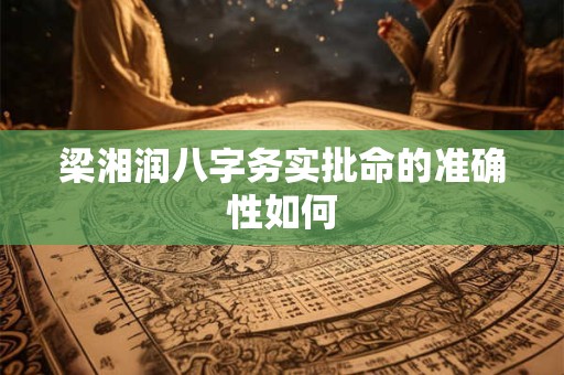 梁湘润八字务实批命的准确性如何 梁湘润八字务实批命的准确性如何