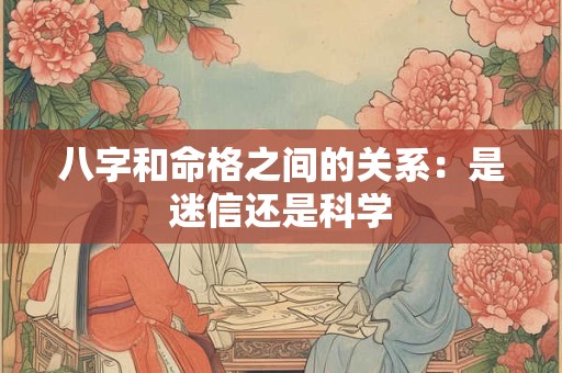 八字和命格之间的关系：是迷信还是科学