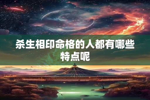 杀生相印命格的人都有哪些特点呢