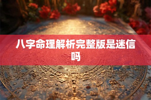 八字命理解析完整版是迷信吗
