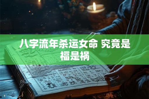 八字流年杀运女命 究竟是福是祸