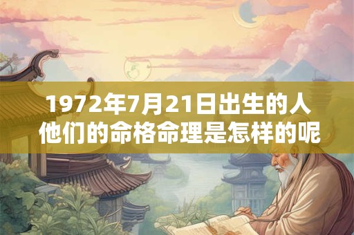 1972年7月21日出生的人 他们的命格命理是怎样的呢