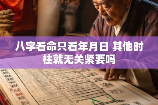 八字看命只看年月日 其他时柱就无关紧要吗